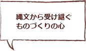 縄文から受け継ぐものづくりの心