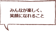 みんなが楽しく笑顔になれること