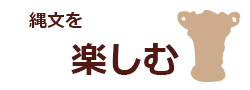 縄文を楽しむ