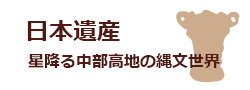 日本遺産 星降る中部高地の縄文世界