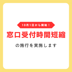 10月1日から開始！窓口受付時間短縮の施行を実施します